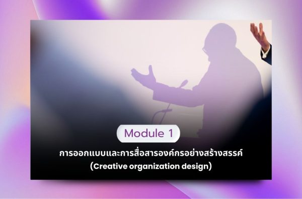 Module 1 การออกแบบและการสื่อสารองค์กรอย่างสร้างสรรค์ (Creative organization design)